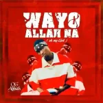 OG Abbah – Wayyo Allah Na OG Abbah – Wayyo Allah Na